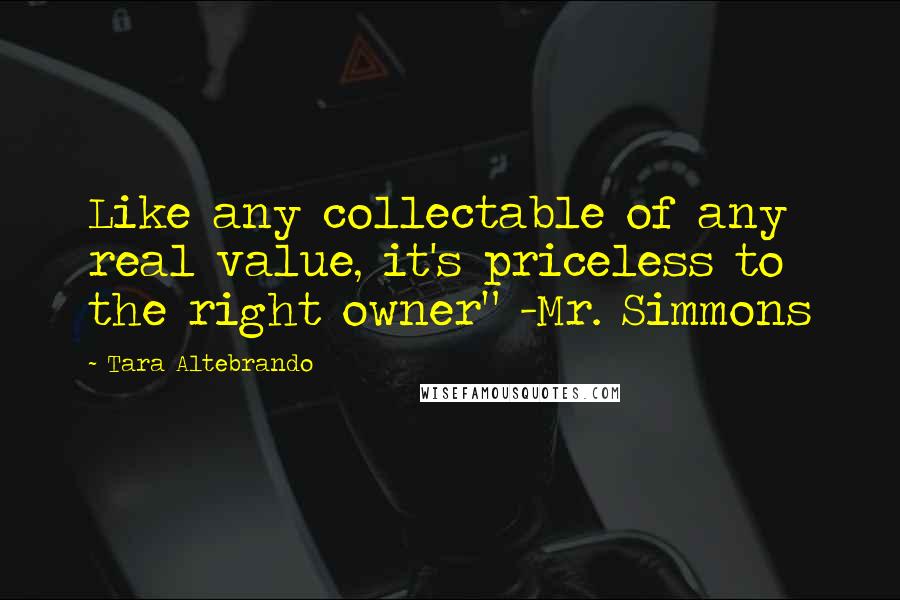 Tara Altebrando quotes: Like any collectable of any real value, it's priceless to the right owner" -Mr. Simmons