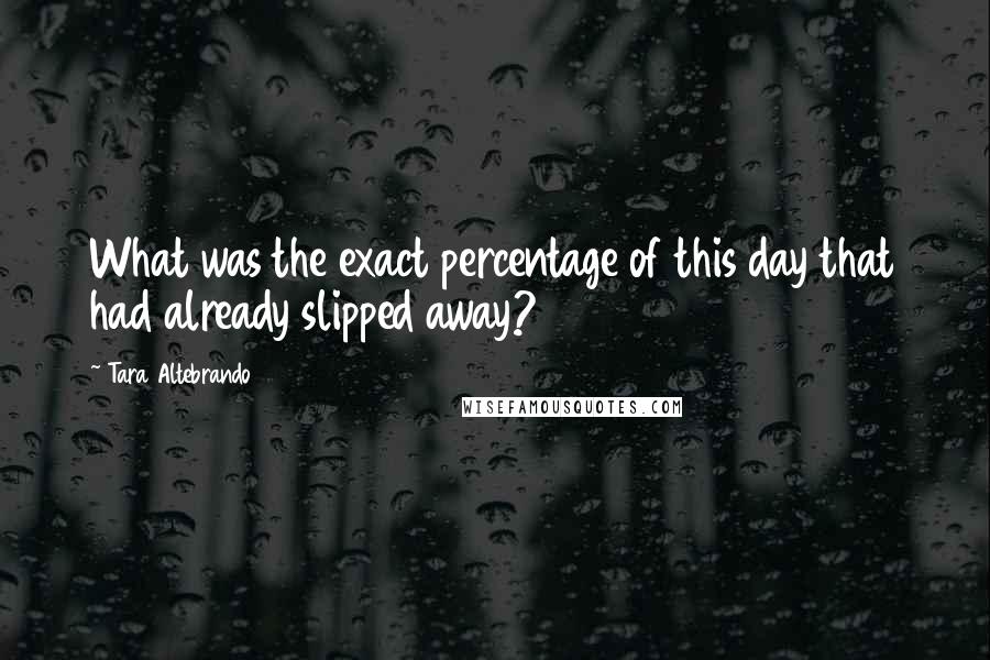 Tara Altebrando quotes: What was the exact percentage of this day that had already slipped away?