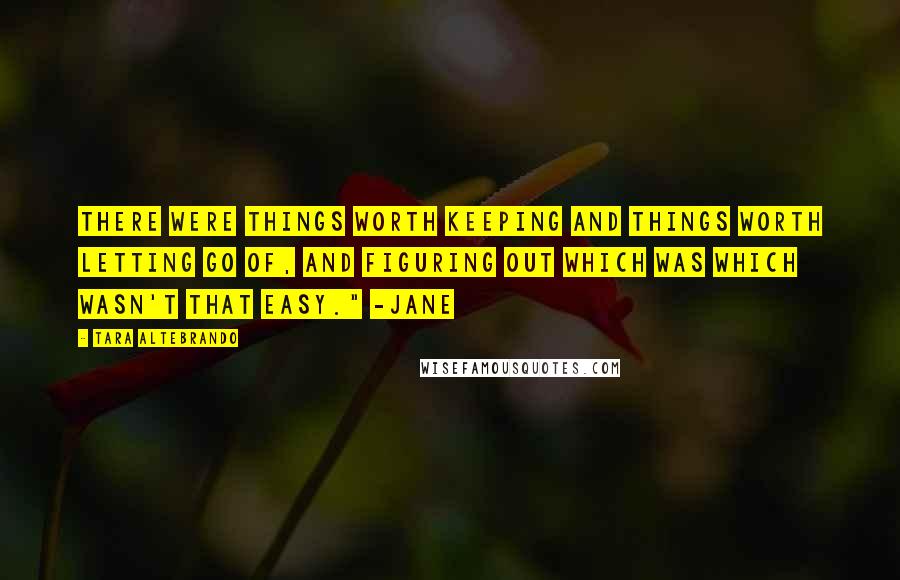 Tara Altebrando quotes: There were things worth keeping and things worth letting go of, and figuring out which was which wasn't that easy." -Jane Tara Altebrando quotes: There were things worth keeping and things worth letting go of, and figuring out which was which wasn't that easy." -Jane