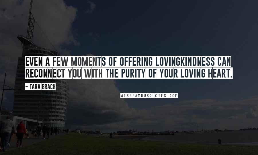 Tara Brach quotes: Even a few moments of offering lovingkindness can reconnect you with the purity of your loving heart. Tara Brach quotes: Even a few moments of offering lovingkindness can reconnect you with the purity of your loving heart.