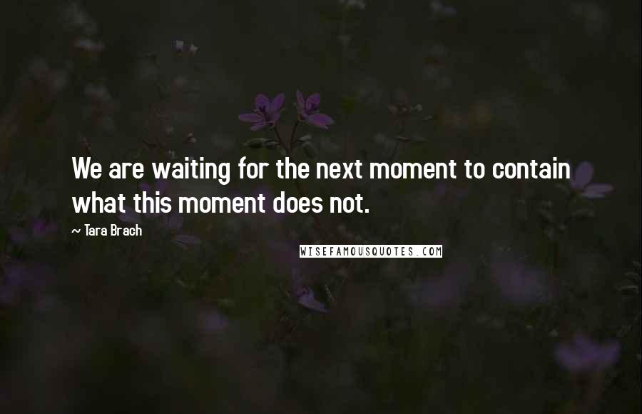 Tara Brach quotes: We are waiting for the next moment to contain what this moment does not.