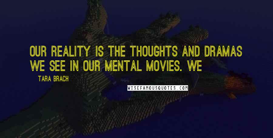 Tara Brach quotes: Our reality is the thoughts and dramas we see in our mental movies. We