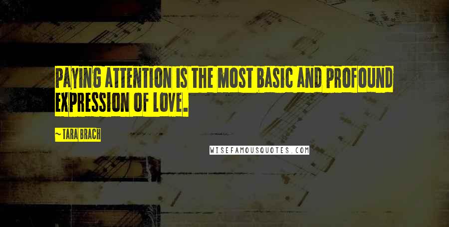 Tara Brach quotes: Paying attention is the most basic and profound expression of love.