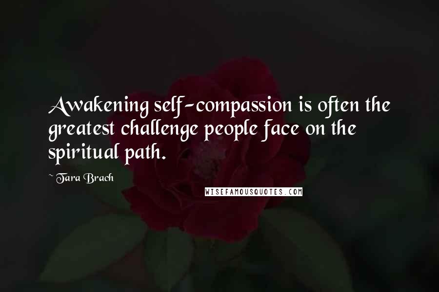 Tara Brach quotes: Awakening self-compassion is often the greatest challenge people face on the spiritual path.