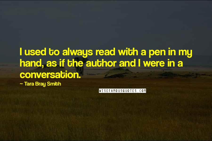 Tara Bray Smith quotes: I used to always read with a pen in my hand, as if the author and I were in a conversation.