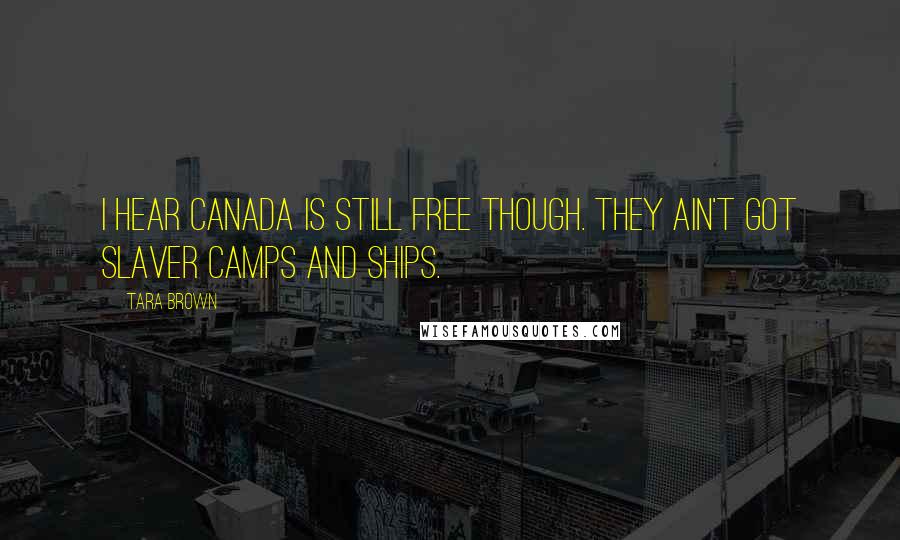 Tara Brown quotes: I hear Canada is still free though. They ain't got slaver camps and ships.