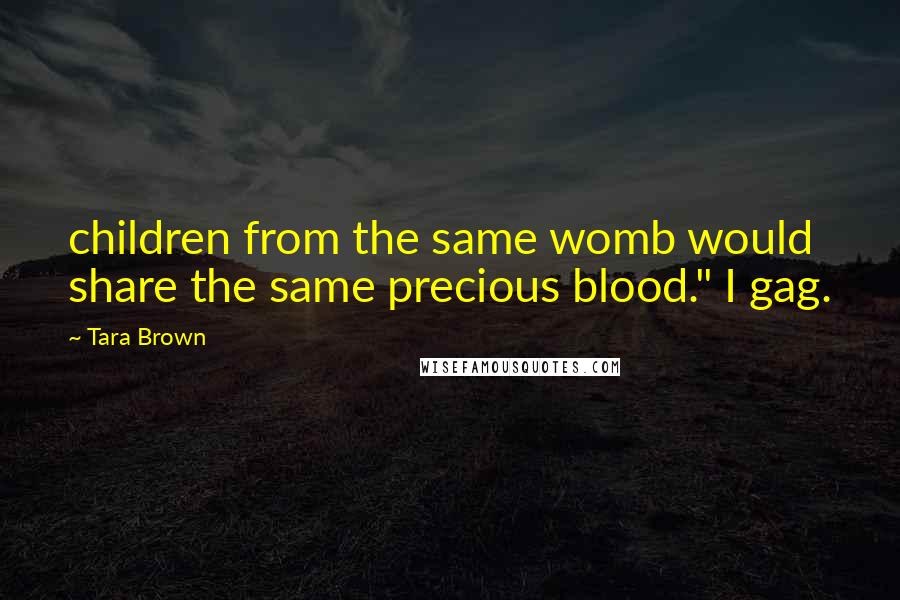 Tara Brown quotes: children from the same womb would share the same precious blood." I gag.