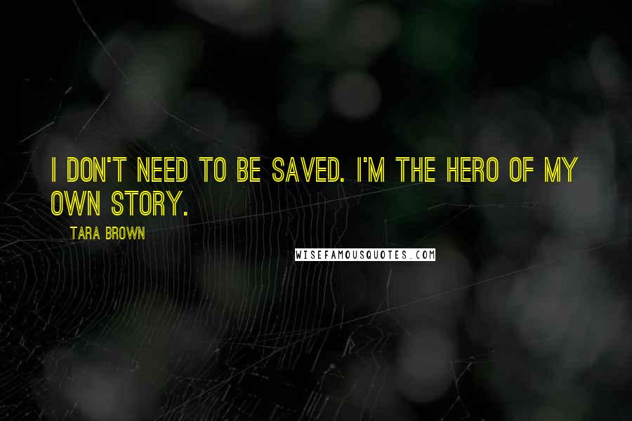 Tara Brown quotes: I don't need to be saved. I'm the hero of my own story.