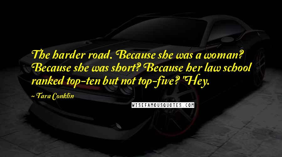 Tara Conklin quotes: The harder road. Because she was a woman? Because she was short? Because her law school ranked top-ten but not top-five? "Hey.