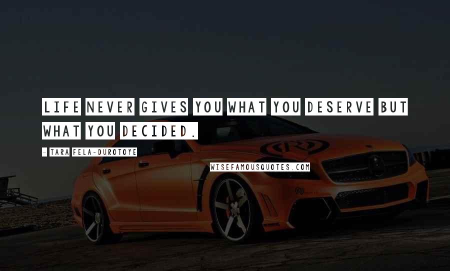 Tara Fela-Durotoye quotes: Life never gives you what you deserve but what you decided.