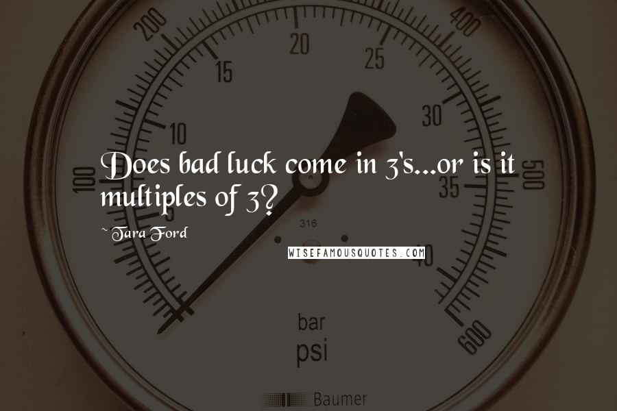 Tara Ford quotes: Does bad luck come in 3's...or is it multiples of 3?