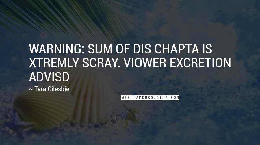 Tara Gilesbie quotes: WARNING: SUM OF DIS CHAPTA IS XTREMLY SCRAY. VIOWER EXCRETION ADVISD