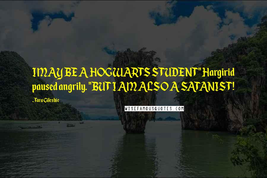Tara Gilesbie quotes: I MAY BE A HOGWARTS STUDENT" Hargirid paused angrily. "BUT I AM ALSO A SATANIST!