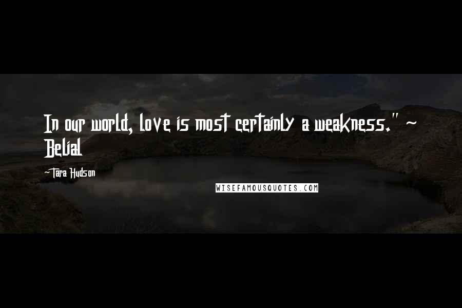 Tara Hudson quotes: In our world, love is most certainly a weakness." ~ Belial