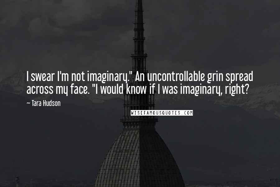 Tara Hudson quotes: I swear I'm not imaginary." An uncontrollable grin spread across my face. "I would know if I was imaginary, right?