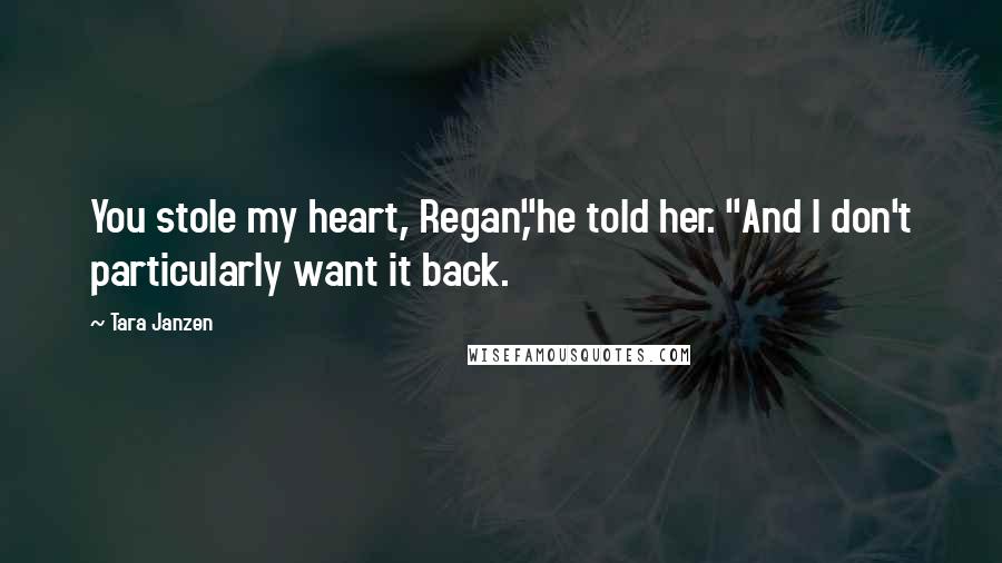 Tara Janzen quotes: You stole my heart, Regan,"he told her. "And I don't particularly want it back.