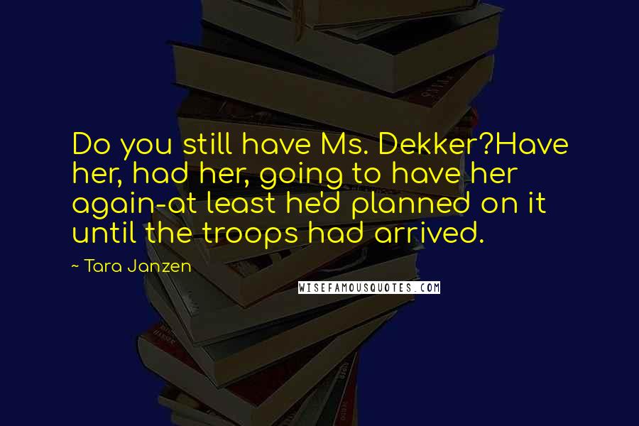 Tara Janzen quotes: Do you still have Ms. Dekker?Have her, had her, going to have her again-at least he'd planned on it until the troops had arrived.