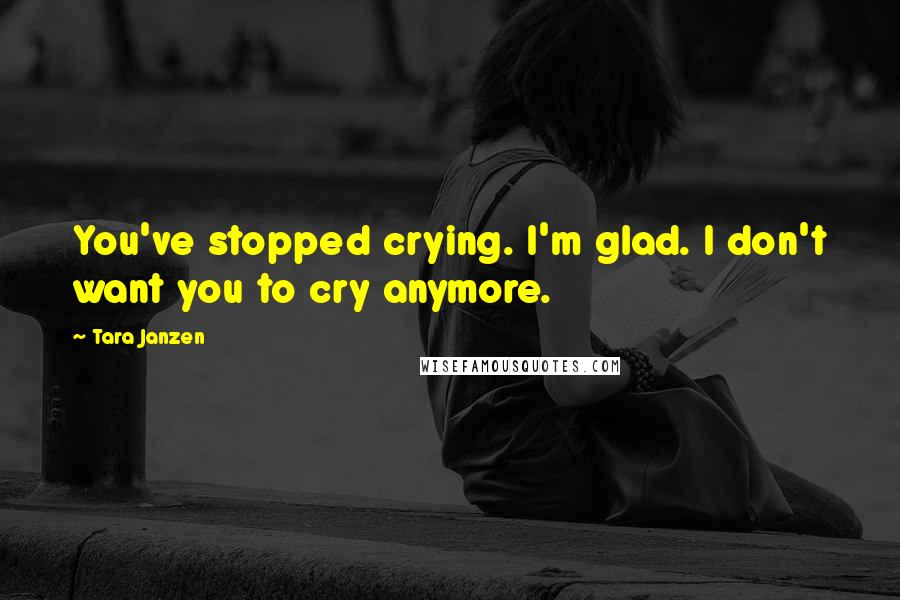 Tara Janzen quotes: You've stopped crying. I'm glad. I don't want you to cry anymore.