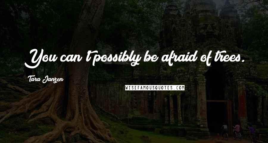 Tara Janzen quotes: You can't possibly be afraid of trees.