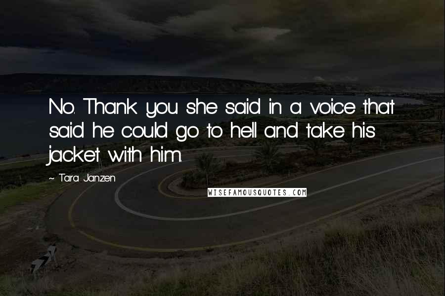 Tara Janzen quotes: No. Thank you she said in a voice that said he could go to hell and take his jacket with him.