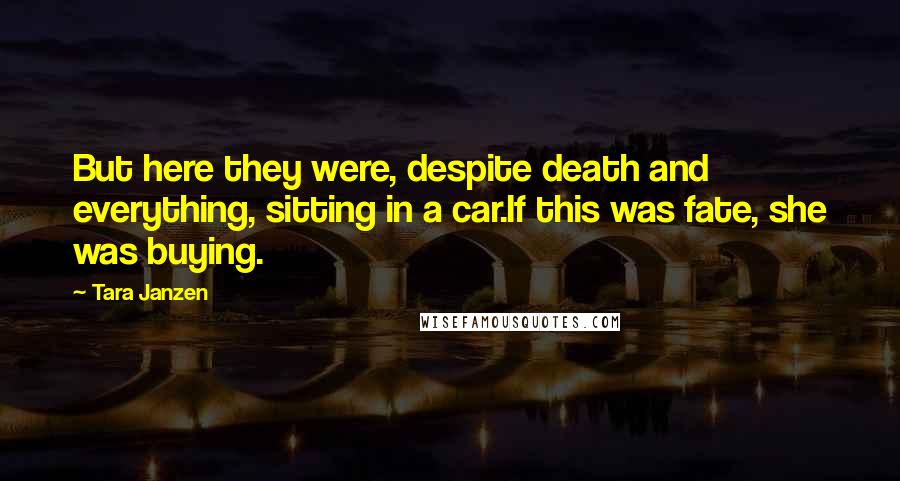 Tara Janzen quotes: But here they were, despite death and everything, sitting in a car.If this was fate, she was buying.