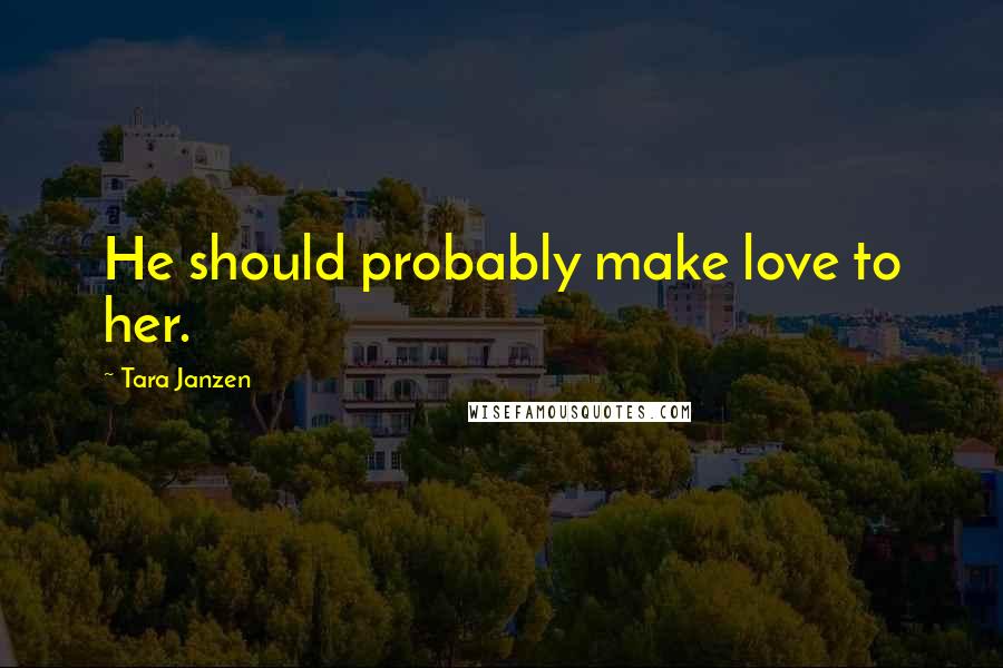 Tara Janzen quotes: He should probably make love to her.