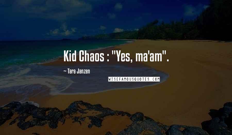 Tara Janzen quotes: Kid Chaos : "Yes, ma'am".