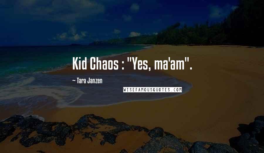 Tara Janzen quotes: Kid Chaos : "Yes, ma'am".