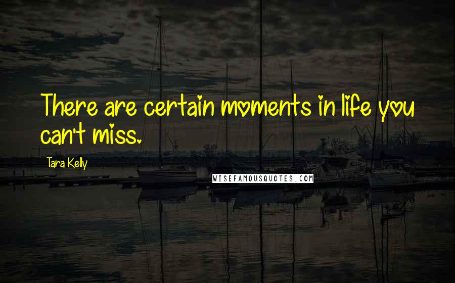 Tara Kelly quotes: There are certain moments in life you can't miss.