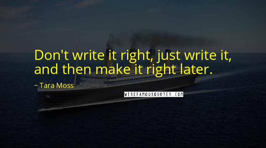 Tara Moss quotes: Don't write it right, just write it, and then make it right later.