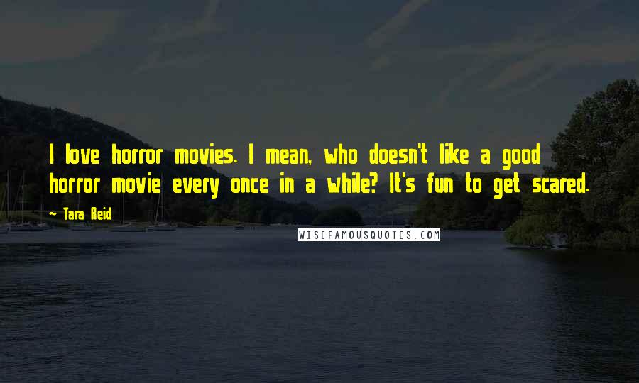 Tara Reid quotes: I love horror movies. I mean, who doesn't like a good horror movie every once in a while? It's fun to get scared. Tara Reid quotes: I love horror movies. I mean, who doesn't like a good horror movie every once in a while? It's fun to get scared.