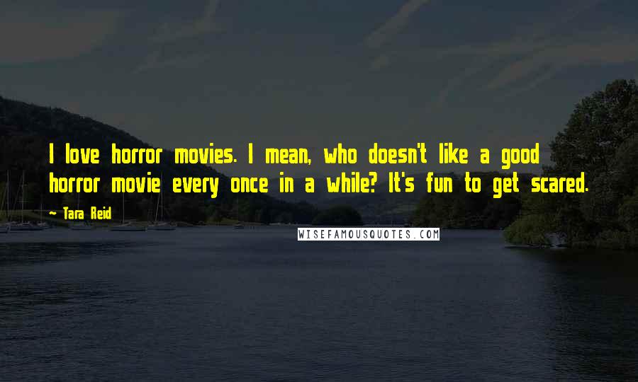 Tara Reid quotes: I love horror movies. I mean, who doesn't like a good horror movie every once in a while? It's fun to get scared.