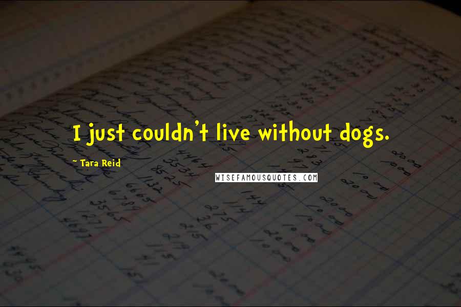 Tara Reid quotes: I just couldn't live without dogs.