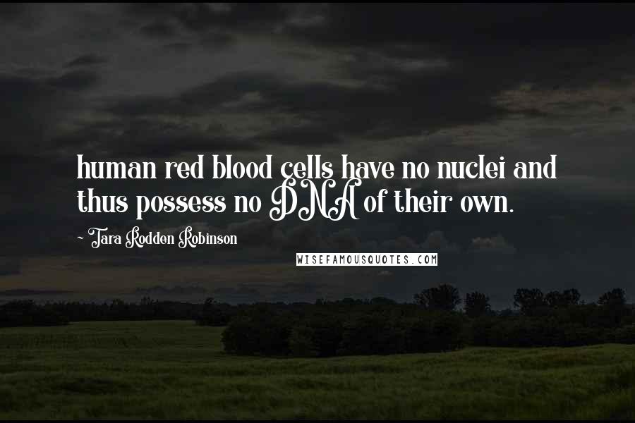 Tara Rodden Robinson quotes: human red blood cells have no nuclei and thus possess no DNA of their own.