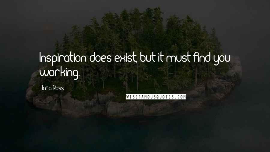 Tara Ross quotes: Inspiration does exist, but it must find you working.