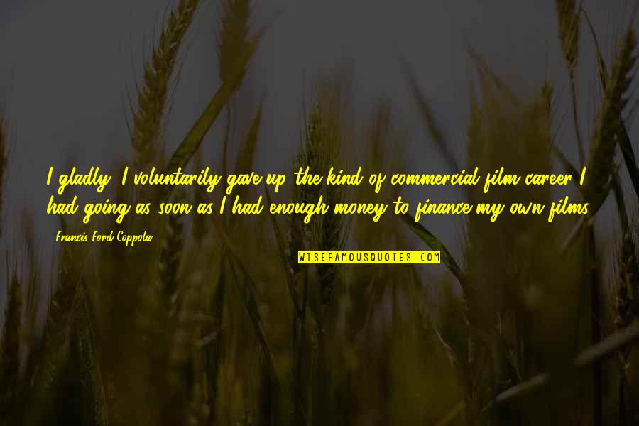 Tara Schuster Quotes By Francis Ford Coppola: I gladly, I voluntarily gave up the kind Tara Schuster Quotes By Francis Ford Coppola: I gladly, I voluntarily gave up the kind