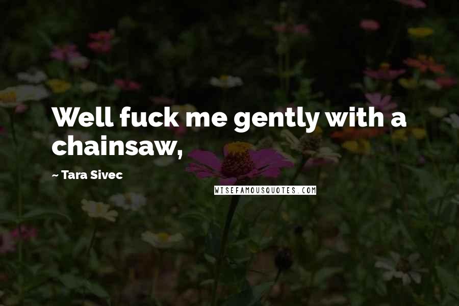 Tara Sivec quotes: Well fuck me gently with a chainsaw,