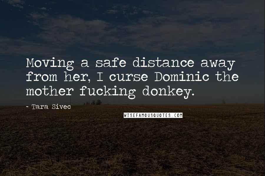 Tara Sivec quotes: Moving a safe distance away from her, I curse Dominic the mother fucking donkey.