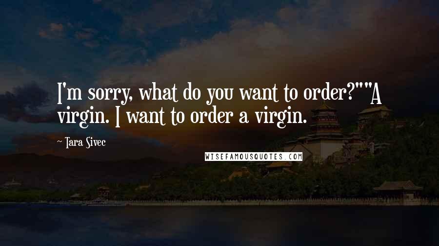 Tara Sivec quotes: I'm sorry, what do you want to order?""A virgin. I want to order a virgin.