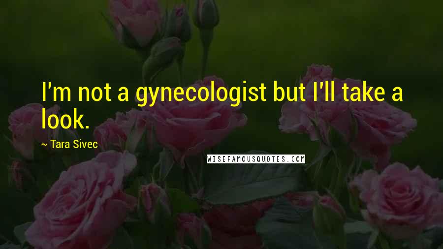 Tara Sivec quotes: I'm not a gynecologist but I'll take a look.