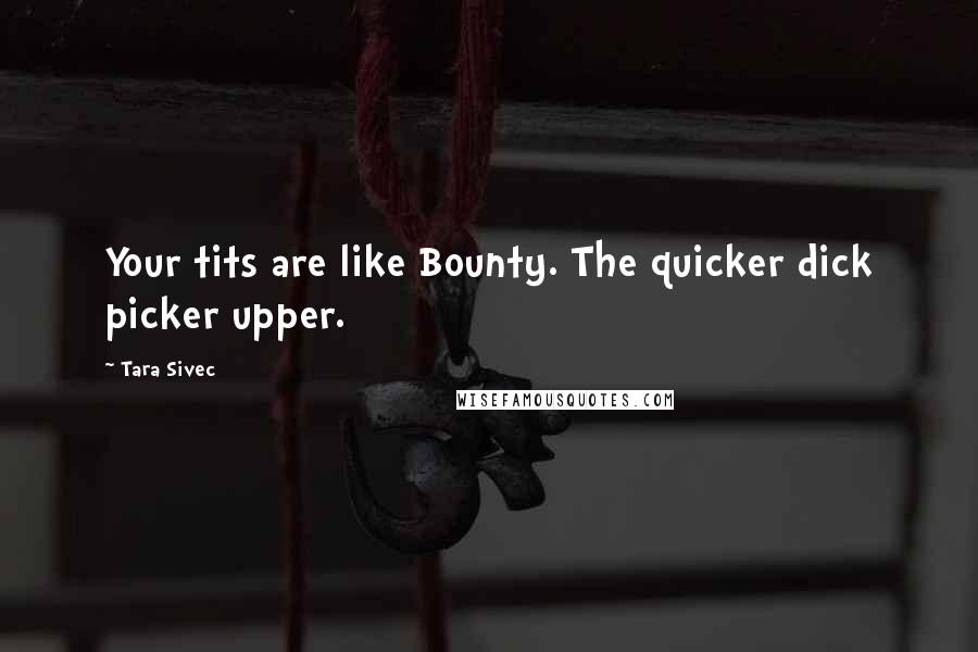 Tara Sivec quotes: Your tits are like Bounty. The quicker dick picker upper.