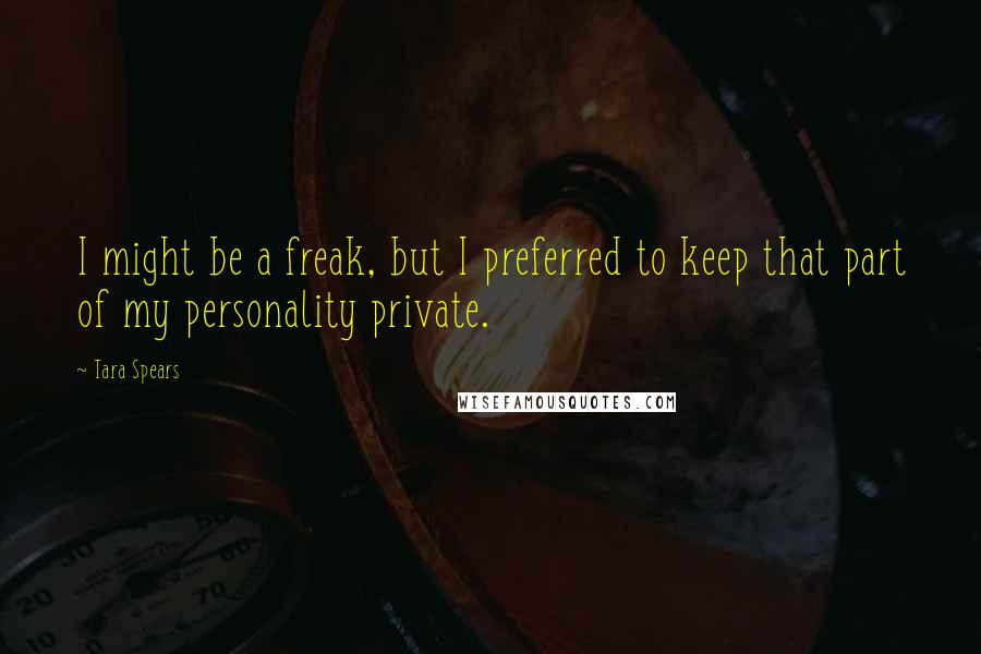 Tara Spears quotes: I might be a freak, but I preferred to keep that part of my personality private.