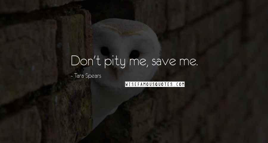 Tara Spears quotes: Don't pity me, save me.