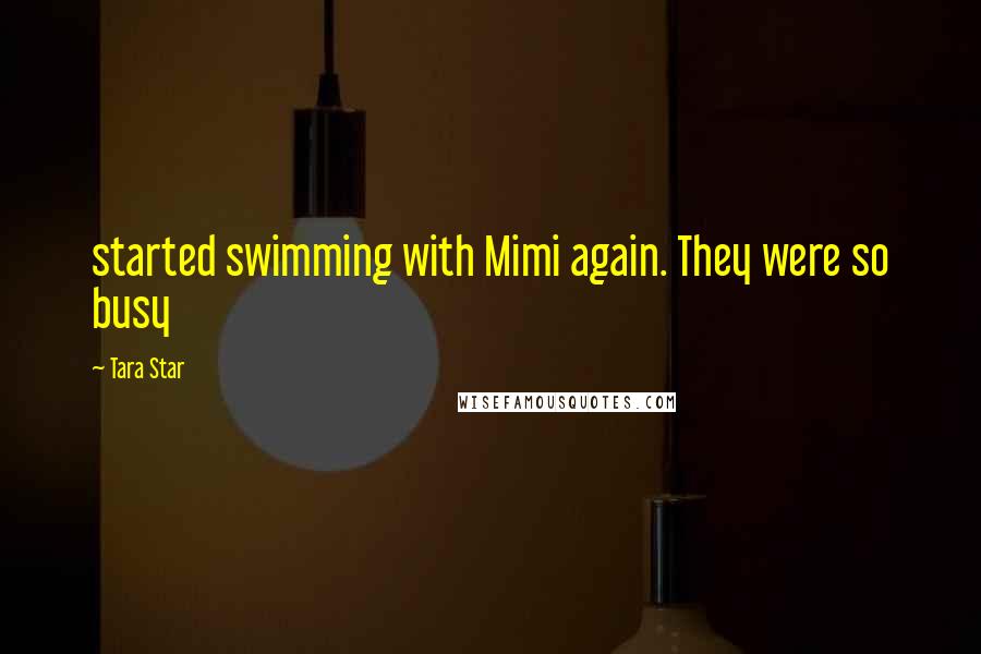 Tara Star quotes: started swimming with Mimi again. They were so busy