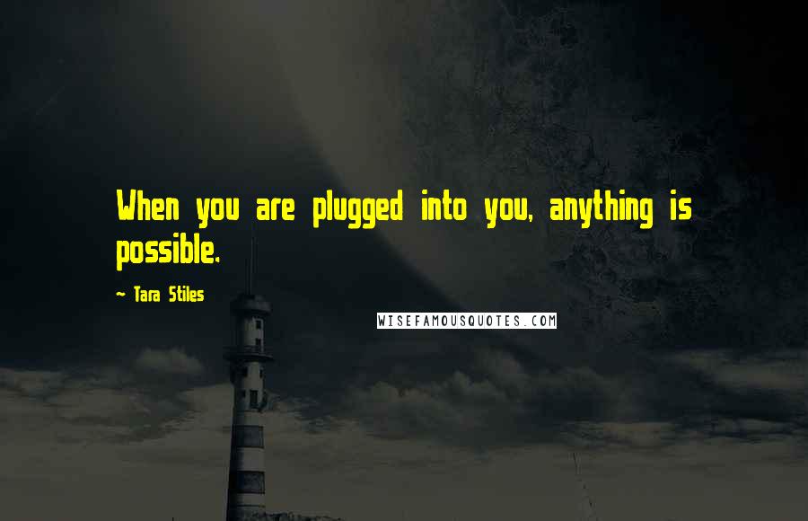 Tara Stiles quotes: When you are plugged into you, anything is possible.