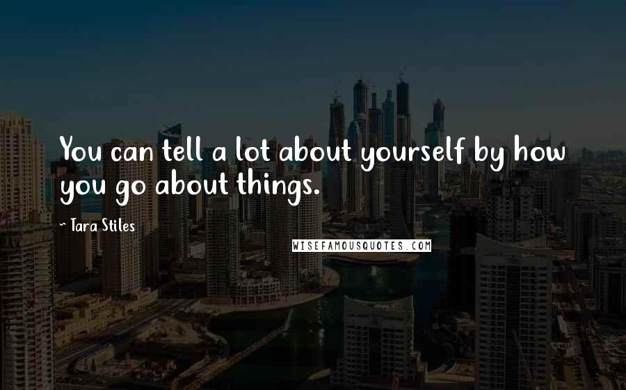 Tara Stiles quotes: You can tell a lot about yourself by how you go about things.