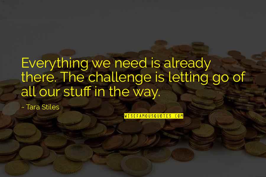 Tara Stiles Quotes By Tara Stiles: Everything we need is already there. The challenge Tara Stiles Quotes By Tara Stiles: Everything we need is already there. The challenge