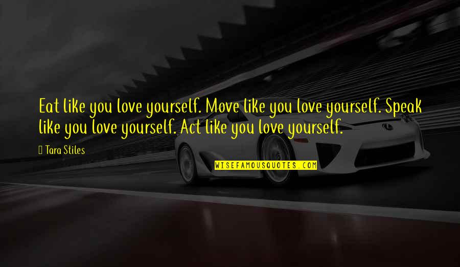Tara Stiles Quotes By Tara Stiles: Eat like you love yourself. Move like you