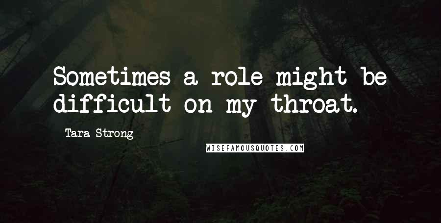 Tara Strong quotes: Sometimes a role might be difficult on my throat. Tara Strong quotes: Sometimes a role might be difficult on my throat.
