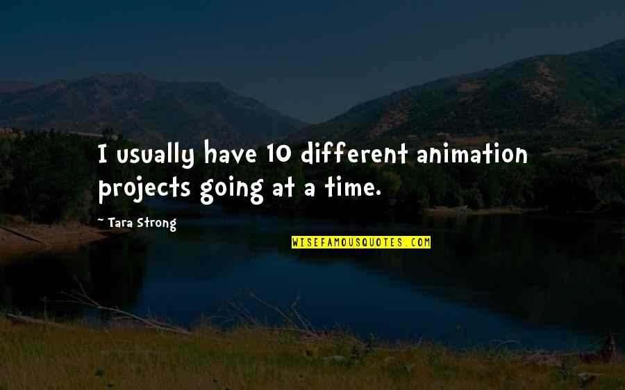 Tara Strong Quotes By Tara Strong: I usually have 10 different animation projects going